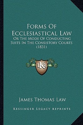 Forms Of Ecclesiastical Law: Or The Mode Of Conducting Suits In The Consistory Courts (1831)