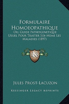 Formulaire Homoeopathique: Ou, Guide Pathogenetique Usuel Pour Traiter Soi-Meme Les Maladies (1897)