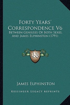 Forty Years' Correspondence V6: Between Geniuses Of Both Sexes, And James Elphinston (1791)