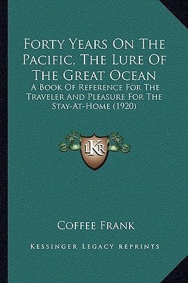 Forty Years On The Pacific, The Lure Of The Great Ocean: A Book Of Reference For The Traveler And Pleasure For The Stay-At-Home (1920)