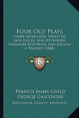 Four Old Plays: Three Interludes; Thersytes, Jack Jugler, And Heywoods Pardoner And Frere; And Jocasta A Tragedy (1848)