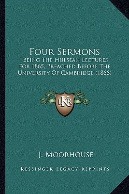 Four Sermons: Being The Hulsean Lectures For 1865, Preached Before The University Of Cambridge (1866)