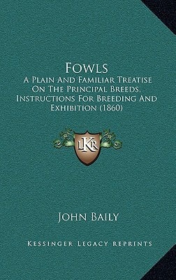 Fowls: A Plain And Familiar Treatise On The Principal Breeds, Instructions For Breeding And Exhibition (1860)