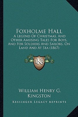 Foxholme Hall: A Legend Of Christmas, And Other Amusing Tales For Boys, And For Soldiers And Sailors, On Land And At Sea (1867)