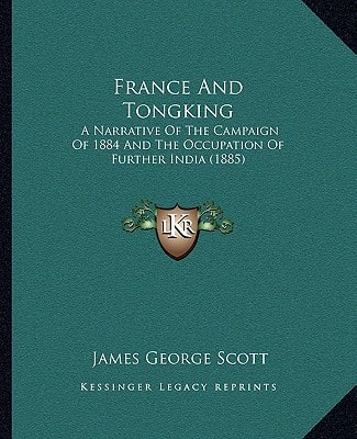 France And Tongking: A Narrative Of The Campaign Of 1884 And The Occupation Of Further India (1885)