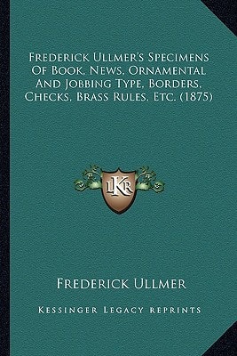Frederick Ullmer's Specimens Of Book, News, Ornamental And Jobbing Type, Borders, Checks, Brass Rules, Etc. (1875)