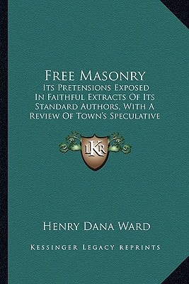 Free Masonry: Its Pretensions Exposed In Faithful Extracts Of Its Standard Authors, With A Review Of Town's Speculative Masonry (1828)