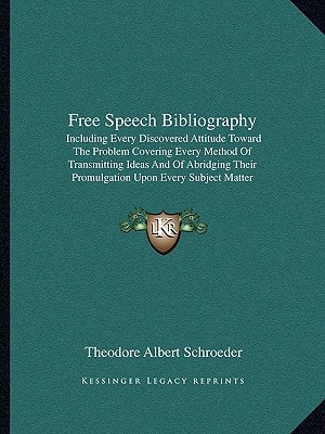 Free Speech Bibliography: Including Every Discovered Attitude Toward The Problem Covering Every Method Of Transmitting Ideas And Of Abridging Their Promulgation Upon Every Subject Matter (1922)