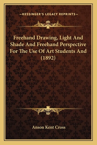 Freehand Drawing, Light And Shade And Freehand Perspective For The Use Of Art Students And (1892)