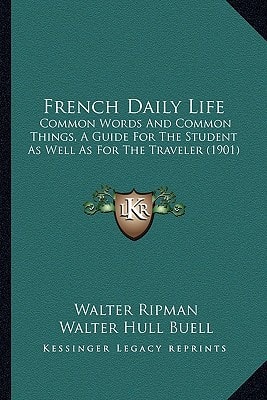 French Daily Life: Common Words And Common Things, A Guide For The Student As Well As For The Traveler (1901)
