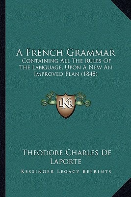 A French Grammar: Containing All The Rules Of The Language, Upon A New An Improved Plan (1848)