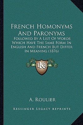 French Homonyms And Paronyms: Followed By A List Of Words Which Have The Same Form In English And French But Differ In Meaning (1876)