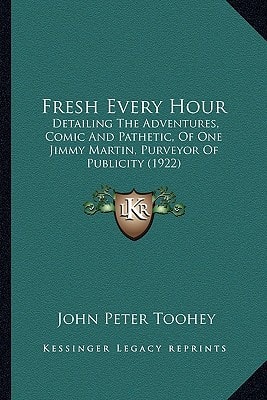 Fresh Every Hour: Detailing The Adventures, Comic And Pathetic, Of One Jimmy Martin, Purveyor Of Publicity (1922)