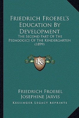 Friedrich Froebel's Education By Development: The Second Part Of The Pedagogics Of The Kindergarten (1899)