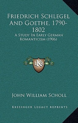 Friedrich Schlegel And Goethe, 1790-1802: A Study In Early German Romanticism (1906)