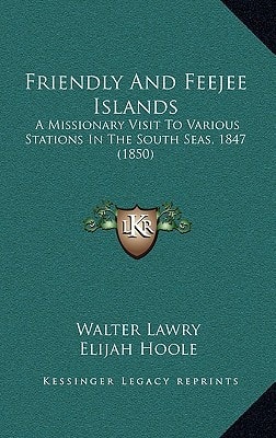 Friendly And Feejee Islands: A Missionary Visit To Various Stations In The South Seas, 1847 (1850)