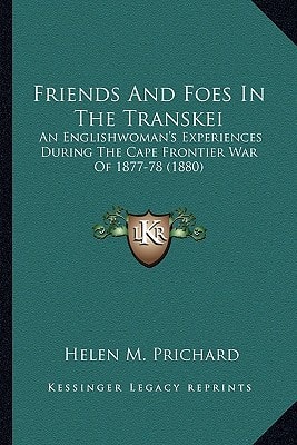 Friends And Foes In The Transkei: An Englishwoman's Experiences During The Cape Frontier War Of 1877-78 (1880)