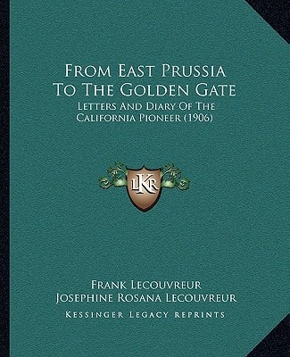 From East Prussia To The Golden Gate: Letters And Diary Of The California Pioneer (1906)
