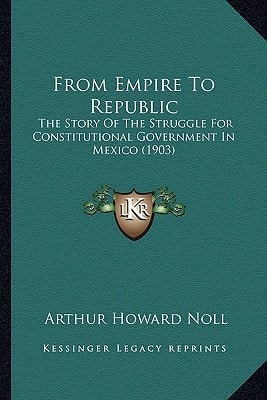 From Empire To Republic: The Story Of The Struggle For Constitutional Government In Mexico (1903)