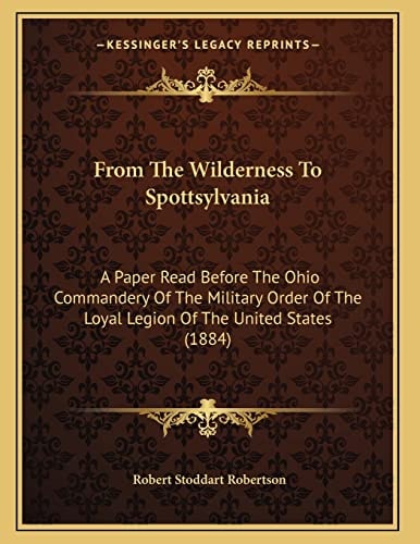 From The Wilderness To Spottsylvania: A Paper Read Before The Ohio Commandery Of The Military Order Of The Loyal Legion Of The United States (1884)
