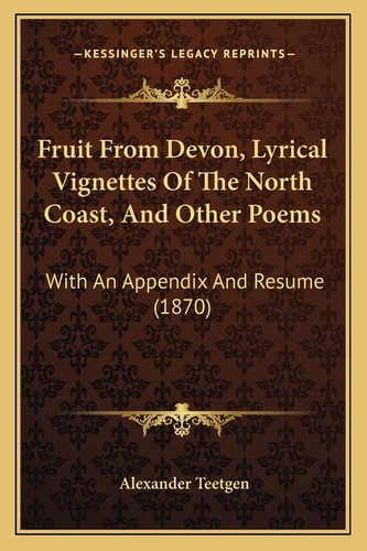 Fruit From Devon, Lyrical Vignettes Of The North Coast, And Other Poems: With An Appendix And Resume (1870)