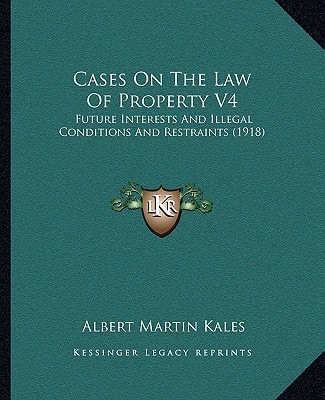 Cases On The Law Of Property V4: Future Interests And Illegal Conditions And Restraints (1918)