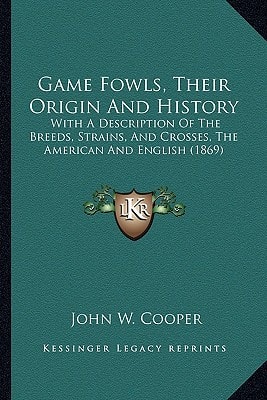 Game Fowls, Their Origin And History: With A Description Of The Breeds, Strains, And Crosses, The American And English (1869)