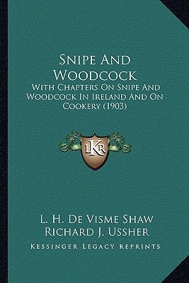 Snipe And Woodcock: With Chapters On Snipe And Woodcock In Ireland And On Cookery (1903)