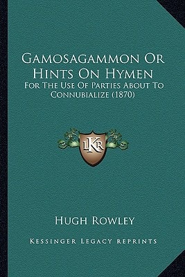 Gamosagammon Or Hints On Hymen: For The Use Of Parties About To Connubialize (1870)