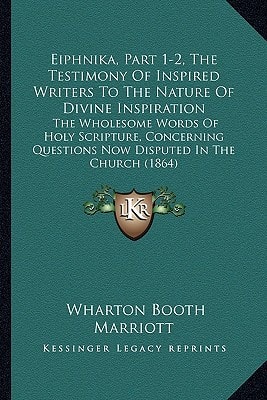 Eiphnika, Part 1-2, The Testimony Of Inspired Writers To The Nature Of Divine Inspiration: The Wholesome Words Of Holy Scripture, Concerning Questions Now Disputed In The Church (1864)