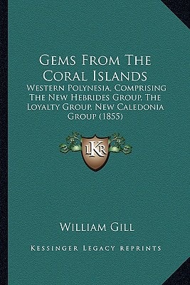 Gems From The Coral Islands: Western Polynesia, Comprising The New Hebrides Group, The Loyalty Group, New Caledonia Group (1855)