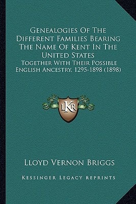 Genealogies Of The Different Families Bearing The Name Of Kent In The United States: Together With Their Possible English Ancestry, 1295-1898 (1898)