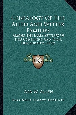 Genealogy Of The Allen And Witter Families: Among The Early Settlers Of This Continent And Their Descendants (1872)