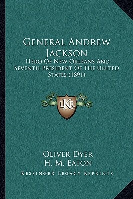 General Andrew Jackson: Hero Of New Orleans And Seventh President Of The United States (1891)