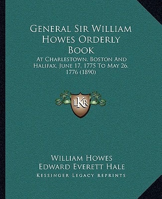 General Sir William Howes Orderly Book: At Charlestown, Boston And Halifax, June 17, 1775 To May 26, 1776 (1890)