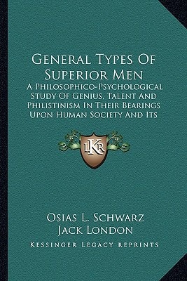 General Types Of Superior Men: A Philosophico-Psychological Study Of Genius, Talent And Philistinism In Their Bearings Upon Human Society And Its Struggle For A Better Social Order (1916)
