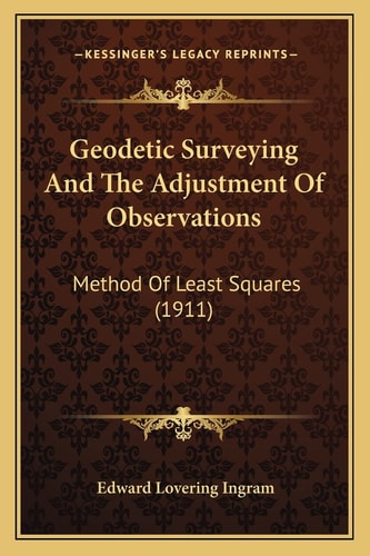 Geodetic Surveying And The Adjustment Of Observations: Method Of Least Squares (1911)