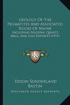 Geology Of The Pegmatites And Associated Rocks Of Maine: Including Feldspar, Quartz, Mica, And Gem Deposits (1911)