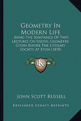 Geometry In Modern Life: Being The Substance Of Two Lectures On Useful Geometry, Given Before The Literary Society At Eton (1878)