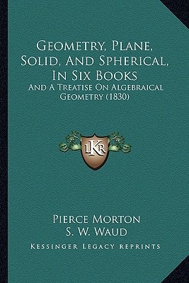 Geometry, Plane, Solid, And Spherical, In Six Books: And A Treatise On Algebraical Geometry (1830)