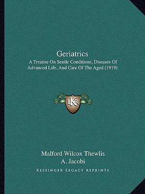 Geriatrics: A Treatise On Senile Conditions, Diseases Of Advanced Life, And Care Of The Aged (1919)
