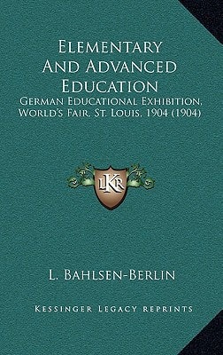 Elementary And Advanced Education: German Educational Exhibition, World's Fair, St. Louis, 1904 (1904)