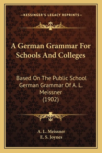 A German Grammar For Schools And Colleges: Based On The Public School German Grammar Of A. L. Meissner (1902)