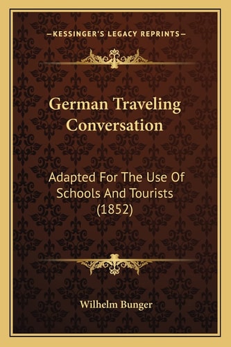 German Traveling Conversation: Adapted For The Use Of Schools And Tourists (1852)