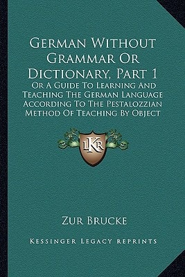 German Without Grammar Or Dictionary, Part 1: Or A Guide To Learning And Teaching The German Language According To The Pestalozzian Method Of Teaching By Object Lessons (1886)