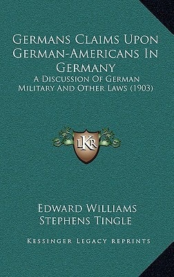 Germans Claims Upon German-Americans In Germany: A Discussion Of German Military And Other Laws (1903)