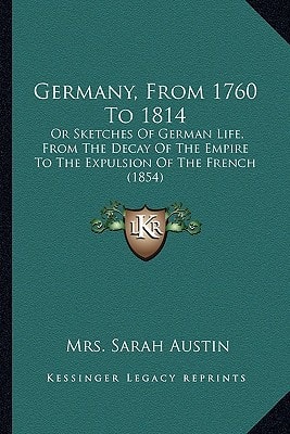 Germany, From 1760 To 1814: Or Sketches Of German Life, From The Decay Of The Empire To The Expulsion Of The French (1854)