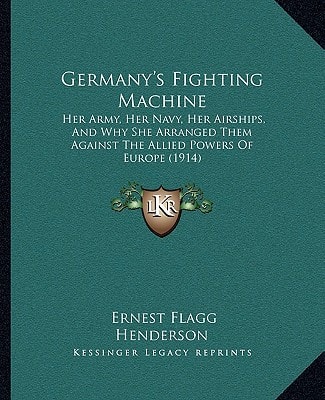 Germany's Fighting Machine: Her Army, Her Navy, Her Airships, And Why She Arranged Them Against The Allied Powers Of Europe (1914)