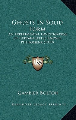 Ghosts In Solid Form: An Experimental Investigation Of Certain Little Known Phenomena (1919)