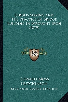 Girder-Making And The Practice Of Bridge Building In Wrought Iron (1879)